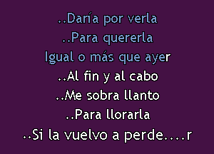 ..Dan a por verla
..Para quererla
lgual o mas que ayer

..Al fin y al cabo
..Me sobra llanto
..Para llorarla

..Si la vuelvo a perde....r