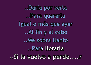 ..Dan a por verla
..Para quererla
lgual o mas que ayer

..Al fin y al cabo
..Me sobra llanto
..Para llorarla

..Si la vuelvo a perde....r