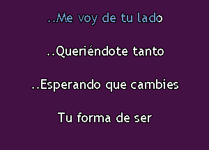 ..Me voy de tu lado

Querielendote tanto

..Esperando que cambies

Tu forma de ser