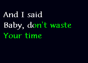 And I said
Baby, don't waste

Your time