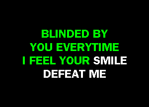 BLINDED BY
YOU EVERYTIME
I FEEL YOUR SMILE
DEFEAT ME