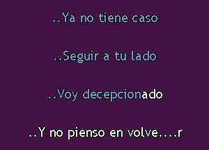 ..Ya no tiene caso
..Seguir a tu lado

..Voy decepcionado

..Y no pienso en volve....r