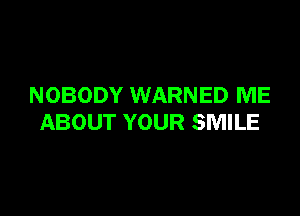 NOBODY WARNED ME

ABOUT YOUR SMILE