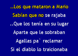 ..Los que mataron a Mario
Sabfan que no se rajaba
..Que los tenfa en su lugar
Aparte que le sobraban
Agallas pa reclamar

Si el diablo lo traicionaba