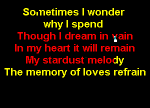 Sometimes I wonder
why I spend
Though I dream in gain
In my heart it will remain
My stardust'melody
The memory of loves refrain