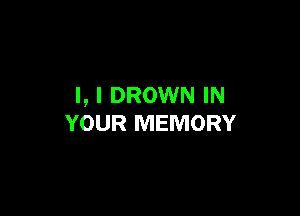 l, I DROWN IN

YOUR MEMORY