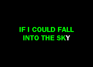 IF I COULD FALL

INTO THE SKY