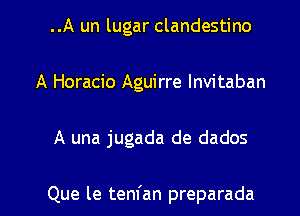 ..A un lugar clandestine
A Horacio Aguirre lnvitaban

A una jugada de dados

Que le tenfan preparada