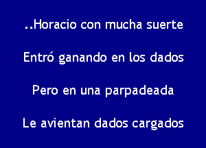 ..Horacio con mucha suerte
Entr6 ganando en los dados
Pero en una parpadeada

Le avientan dados cargados