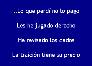 ..Lo que perdl' no lo pago
Les he jugado derecho
He revisado los dados

La traicidn tiene su precio