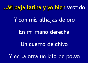 ..Mi caja latina y yo bien vestido
Y con mis alhajas de oro

En mi mano derecha

Un cuerno de chivo

Y en la otra un kilo de polvo