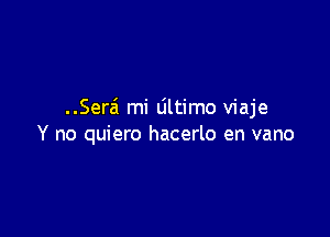 ..Sera' mi Ultimo viaje

Y no quiero hacerlo en vano