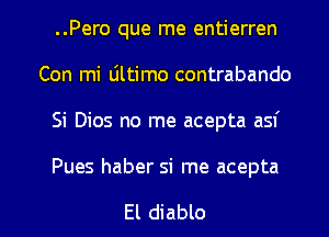 ..Pero que me entierren
Con mi Ultimo contrabando
Si Dios no me acepta asf

Pues haber si me acepta

El diablo l