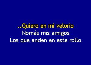 ..Quiero en mi velorio

Nomais mis amigos
Los que anden en este rollo