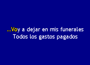 ..Voy a dejar en mis funerales

Todos los gastos pagados