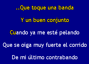 ..Que toque una banda
Y un buen conjunto
Cuando ya me esw pelando
Que se oiga muy fuerte el corrido

De mi Ultimo contrabando