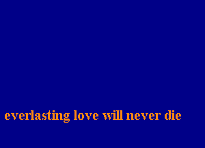 everlasting love will never die