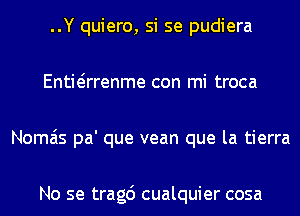 ..Y quiero, si se pudiera
Entwrrenme con mi troca
Nomais pa' que vean que la tierra

No se tragc') cualquier cosa