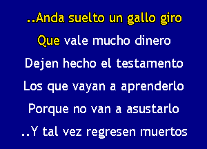 ..Anda suelto un gallo giro
Que vale mucho dinero
Dejen hecho el testamento
Los que vayan a aprenderlo
Porque no van a asustarlo

..Y tal vez regresen muertos