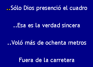 ..56lo Dios presencid el cuadro
..Esa es la verdad sincera
..Vol6 mas de ochenta metros

Fuera de la carretera