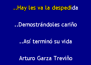 ..Hay les va la despedida
..Demostra'1ndoles cariF1o
..Asf terminc') su Vida

Arturo Garza Trevirio