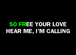 30 FREE YOUR LOVE

HEAR ME, PM CALLING