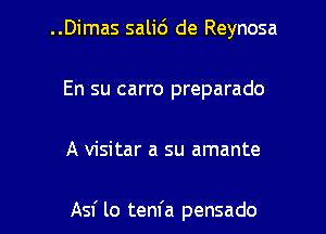 ..Dimas salid de Reynosa
En su carro preparado

A visitar a su amante

Asf lo tenfa pensado l