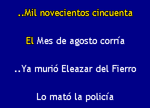 ..Mil novecientos cincuenta
El Mes de agosto corn'a
..Ya muri6 Eleazar del Fierro

Lo matc') la policfa