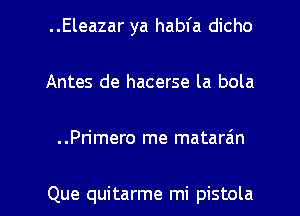 ..Eleazar ya habfa dicho
Antes de hacerse la bola

..Primero me mataran

Que quitarme mi pistola l