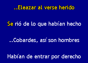 ..Eleazar al verse herido
Se ric') de lo que habfan hecho
..Cobardes, asfson hombres

Habfan de entrar por derecho