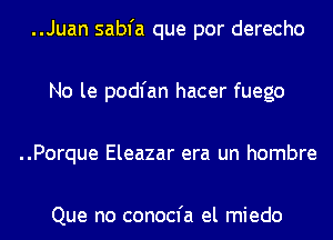 ..Juan sabfa que por derecho
No le podl'an hacer fuego
..Porque Eleazar era un hombre

Que no conocfa el miedo