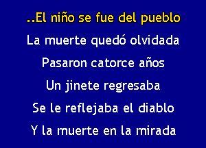 ..El nifio se fue del pueblo
La muerte quedc') olvidada
Pasaron catorce afios
Un jinete regresaba
Se le reflejaba el diablo

Y la muerte en la mirada