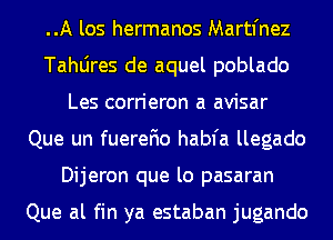 ..A los hermanos Martl'nez
Tahljres de aquel poblado
Les corrieron a avisar
Que un fuerefio habfa llegado
Dijeron que lo pasaran

Que al fin ya estaban jugando