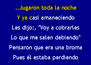 ..Jugaron toda la noche
Y ya casi amaneciendo
Les dijOl, Voy a cobrarles
Lo que me salen debiendo
Pensaron que era una broma

Pues eil estaba perdiendo