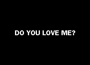 DO YOU LOVE ME?