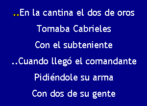 ..En la cantina el dos de oros
Tomaba Cabrieles
Con el subteniente
..Cuando llegc') el comandante
Pidit-indole su arma

Con dos de su gente