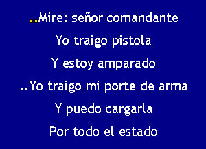 Mirei sefior comandante
Yo traigo pistola
Y estoy amparado

..Yo traigo mi porte de arma

Y puedo cargarla

Por todo el estado l