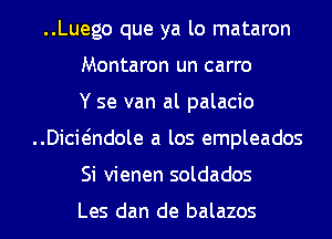 ..Luego que ya lo mataron
Montaron un carro
Y se van al palacio
..Dici(-indole a los empleados
Si vienen soldados

Les dan de balazos