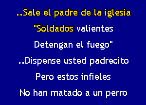 ..Sale el padre de la iglesia
Soldados valientes
Detengan el fuego

..Dispense usted padrecito
Pero estos infieles

No han matado a un perro