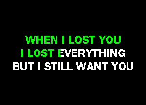 WHEN I LOST YOU

I LOST EVERYTHING
BUT I STILL WANT YOU