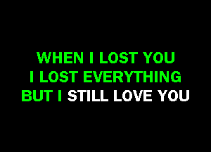 WHEN I LOST YOU

I LOST EVERYTHING
BUT I STILL LOVE YOU