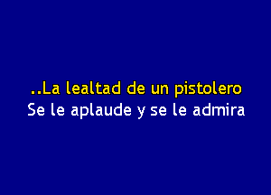 ..La lealtad de un pistolero

Se le aplaude y se le admira