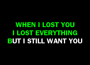 WHEN I LOST YOU

I LOST EVERYTHING
BUT I STILL WANT YOU