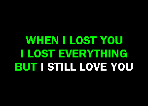 WHEN I LOST YOU

I LOST EVERYTHING
BUT I STILL LOVE YOU