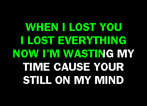 WHEN I LOST YOU

I LOST EVERYTHING
NOW PM WASTING MY

TIME CAUSE YOUR

STILL ON MY MIND