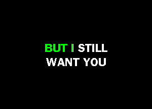BUT I STILL

WANT YOU