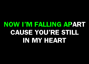 NOW PM FALLING APART
CAUSE YOURE STILL
IN MY HEART