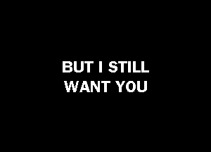 BUT I STILL

WANT YOU