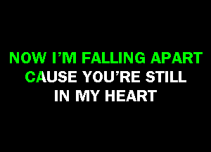 NOW PM FALLING APART
CAUSE YOURE STILL
IN MY HEART