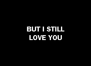 BUT I STILL

LOVE YOU